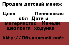 Продам детский манеж › Цена ­ 1 100 - Пензенская обл. Дети и материнство » Качели, шезлонги, ходунки   